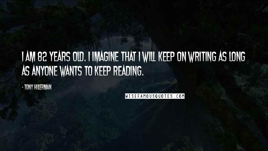 Tony Hillerman Quotes: I am 82 years old. I imagine that I will keep on writing as long as anyone wants to keep reading.