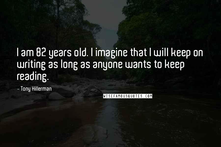 Tony Hillerman Quotes: I am 82 years old. I imagine that I will keep on writing as long as anyone wants to keep reading.