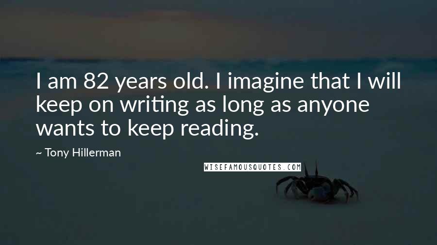 Tony Hillerman Quotes: I am 82 years old. I imagine that I will keep on writing as long as anyone wants to keep reading.