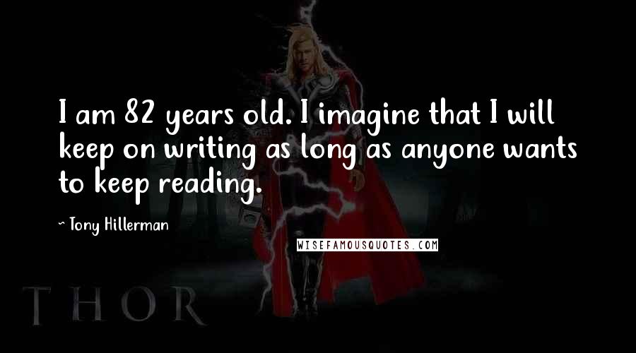 Tony Hillerman Quotes: I am 82 years old. I imagine that I will keep on writing as long as anyone wants to keep reading.