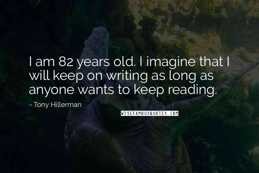 Tony Hillerman Quotes: I am 82 years old. I imagine that I will keep on writing as long as anyone wants to keep reading.