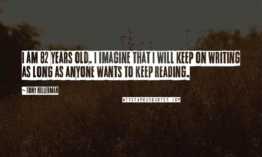 Tony Hillerman Quotes: I am 82 years old. I imagine that I will keep on writing as long as anyone wants to keep reading.