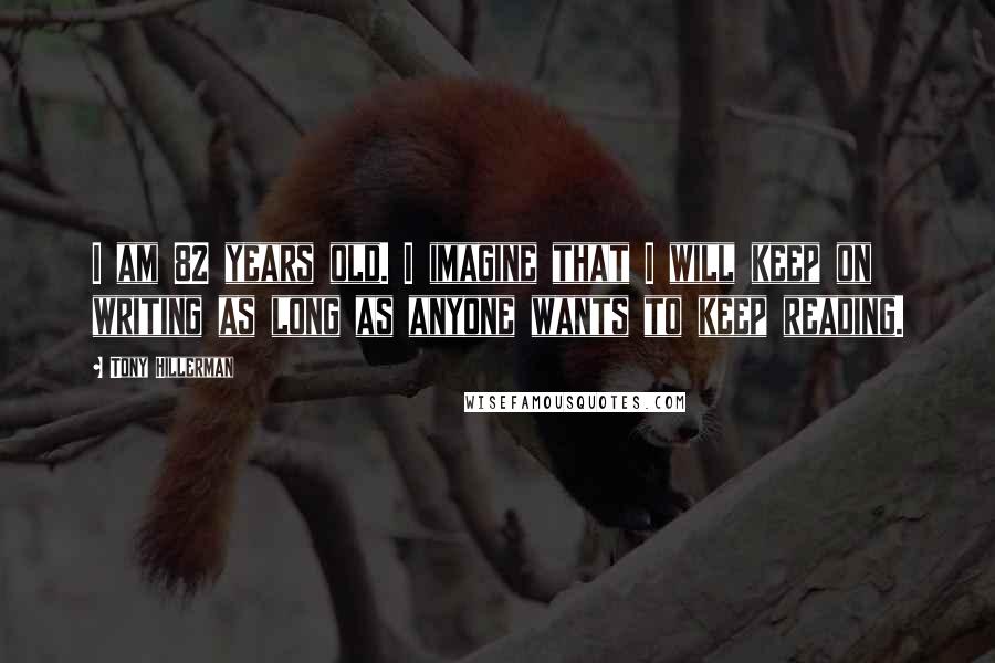 Tony Hillerman Quotes: I am 82 years old. I imagine that I will keep on writing as long as anyone wants to keep reading.