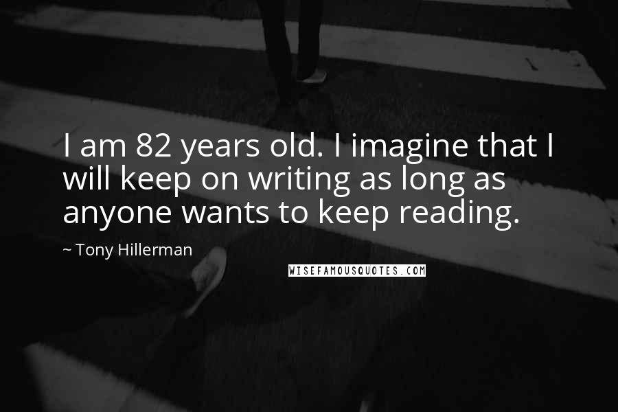 Tony Hillerman Quotes: I am 82 years old. I imagine that I will keep on writing as long as anyone wants to keep reading.