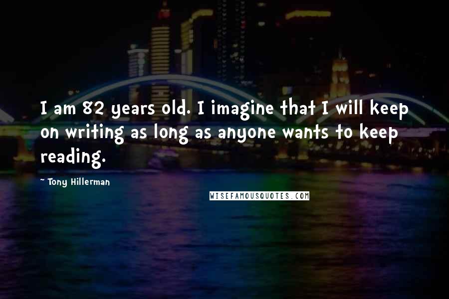 Tony Hillerman Quotes: I am 82 years old. I imagine that I will keep on writing as long as anyone wants to keep reading.