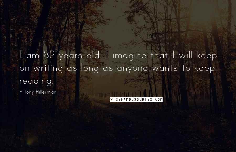 Tony Hillerman Quotes: I am 82 years old. I imagine that I will keep on writing as long as anyone wants to keep reading.