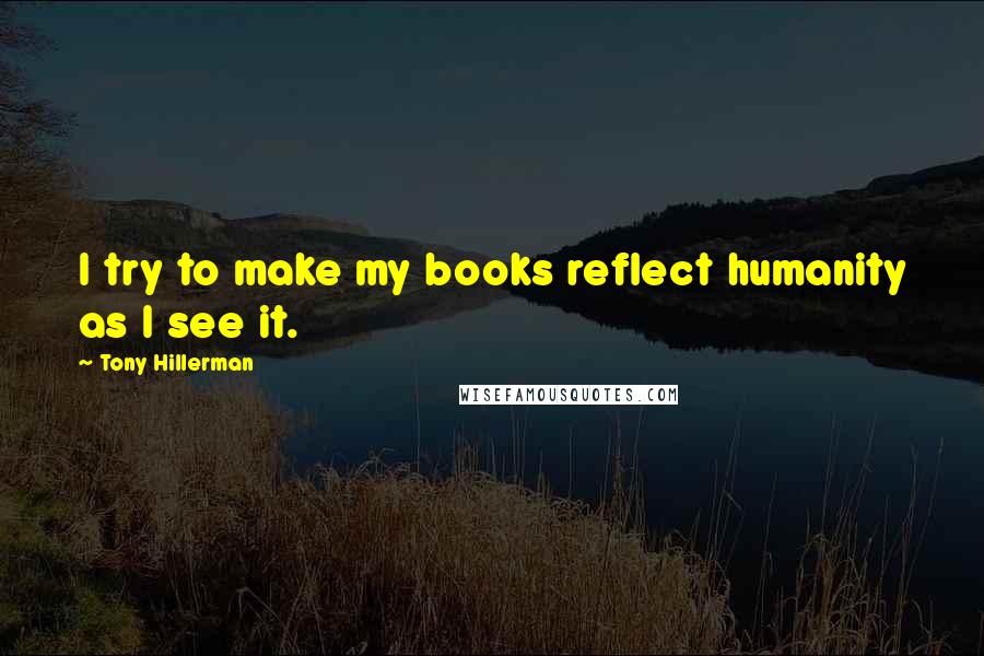 Tony Hillerman Quotes: I try to make my books reflect humanity as I see it.