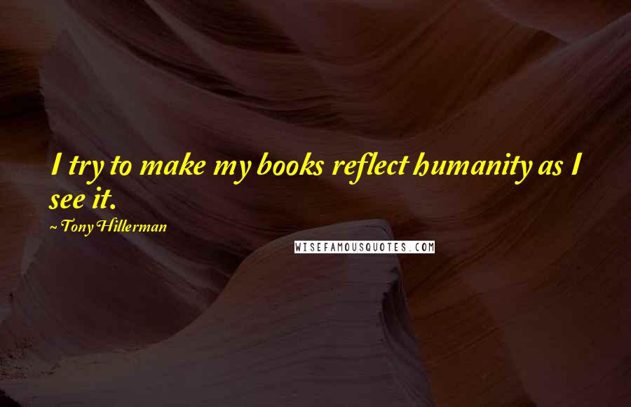 Tony Hillerman Quotes: I try to make my books reflect humanity as I see it.
