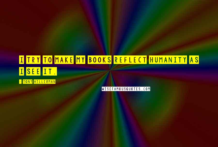 Tony Hillerman Quotes: I try to make my books reflect humanity as I see it.