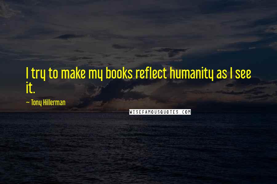 Tony Hillerman Quotes: I try to make my books reflect humanity as I see it.