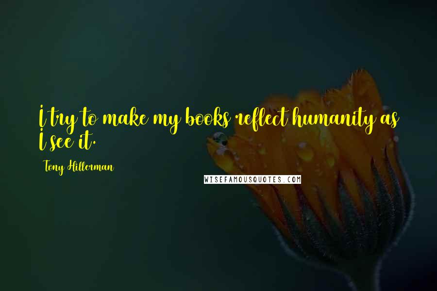 Tony Hillerman Quotes: I try to make my books reflect humanity as I see it.