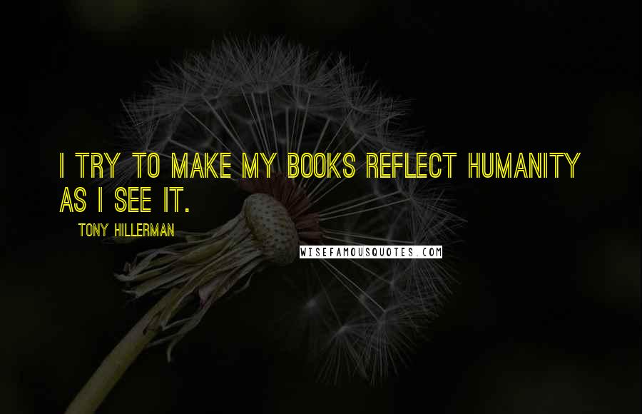 Tony Hillerman Quotes: I try to make my books reflect humanity as I see it.