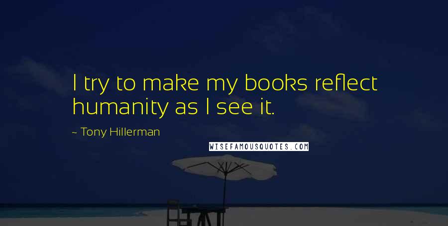 Tony Hillerman Quotes: I try to make my books reflect humanity as I see it.