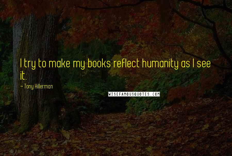 Tony Hillerman Quotes: I try to make my books reflect humanity as I see it.