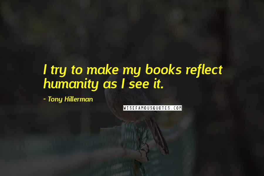 Tony Hillerman Quotes: I try to make my books reflect humanity as I see it.