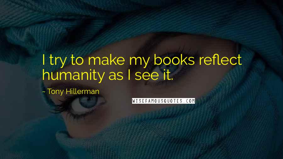Tony Hillerman Quotes: I try to make my books reflect humanity as I see it.