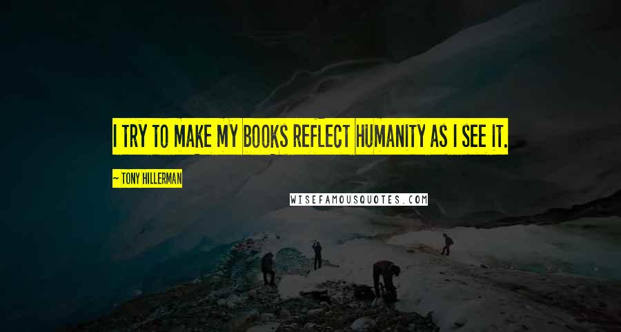 Tony Hillerman Quotes: I try to make my books reflect humanity as I see it.