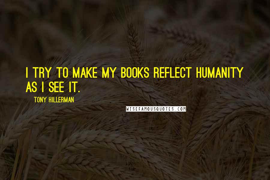 Tony Hillerman Quotes: I try to make my books reflect humanity as I see it.