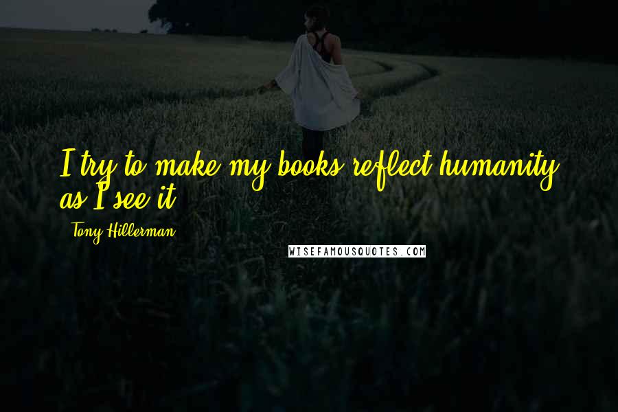 Tony Hillerman Quotes: I try to make my books reflect humanity as I see it.