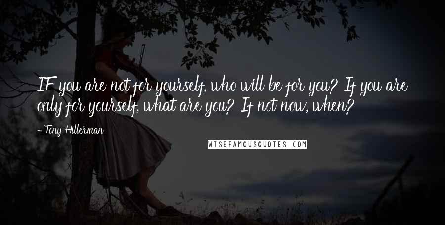 Tony Hillerman Quotes: IF you are not for yourself, who will be for you? If you are only for yourself, what are you? If not now, when?