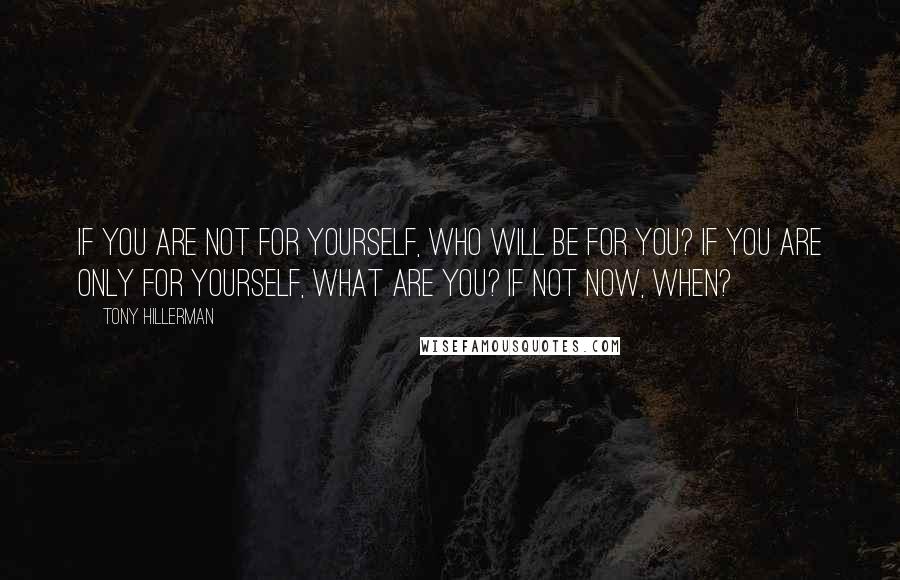 Tony Hillerman Quotes: IF you are not for yourself, who will be for you? If you are only for yourself, what are you? If not now, when?