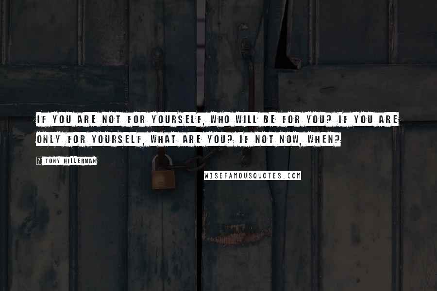 Tony Hillerman Quotes: IF you are not for yourself, who will be for you? If you are only for yourself, what are you? If not now, when?