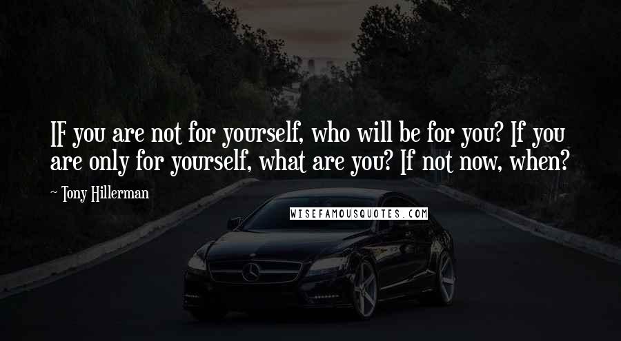 Tony Hillerman Quotes: IF you are not for yourself, who will be for you? If you are only for yourself, what are you? If not now, when?