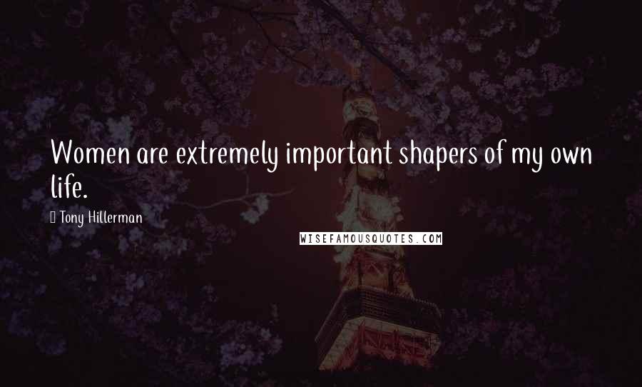 Tony Hillerman Quotes: Women are extremely important shapers of my own life.