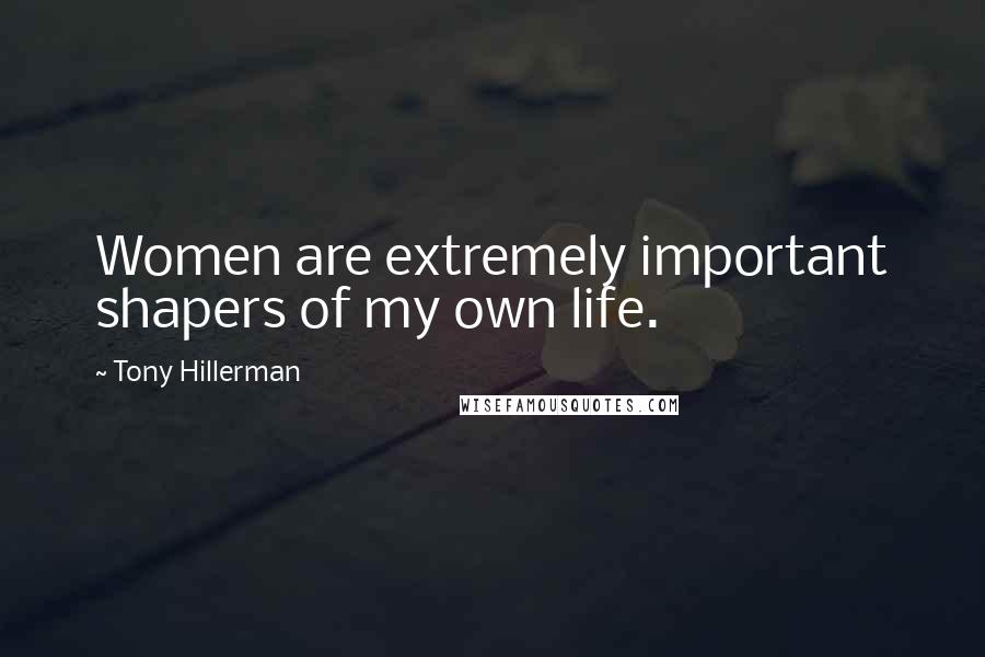 Tony Hillerman Quotes: Women are extremely important shapers of my own life.