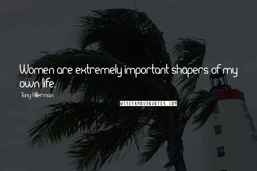 Tony Hillerman Quotes: Women are extremely important shapers of my own life.