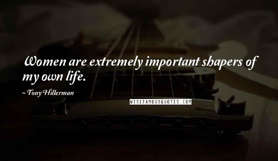 Tony Hillerman Quotes: Women are extremely important shapers of my own life.