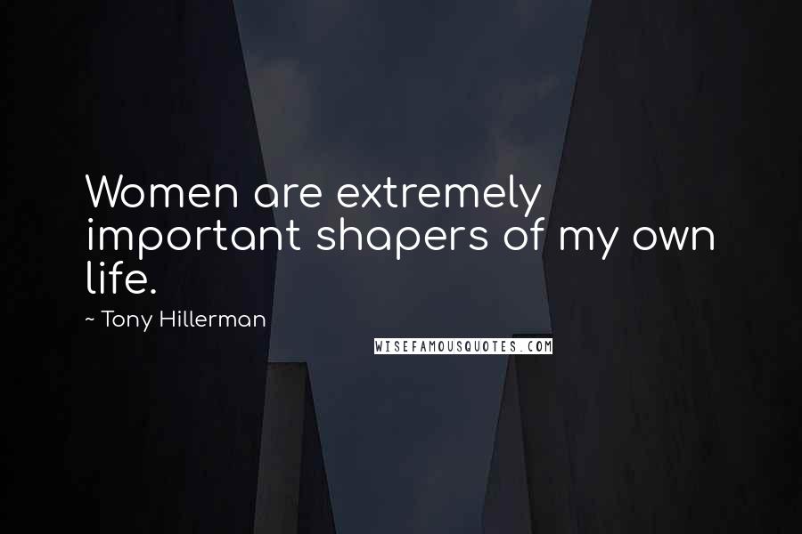 Tony Hillerman Quotes: Women are extremely important shapers of my own life.
