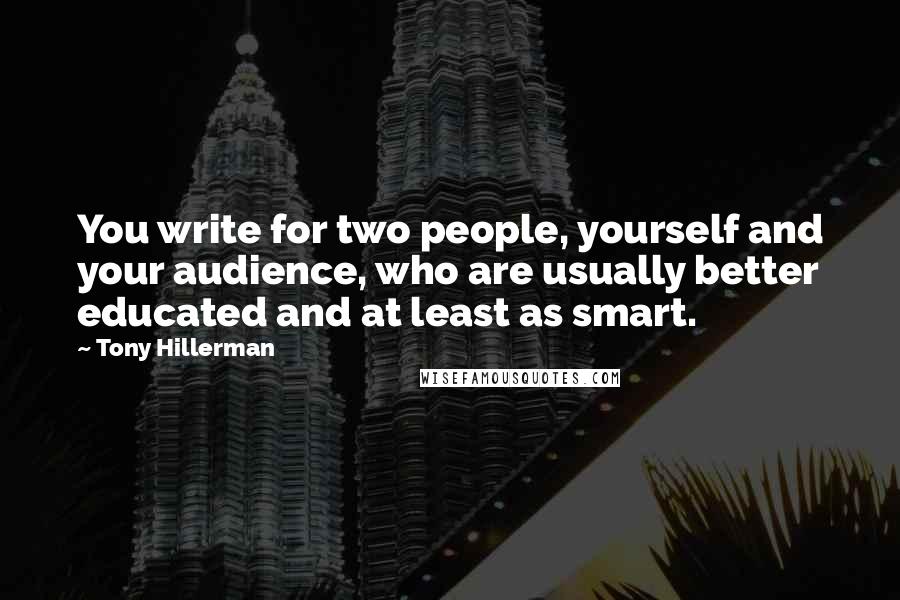 Tony Hillerman Quotes: You write for two people, yourself and your audience, who are usually better educated and at least as smart.