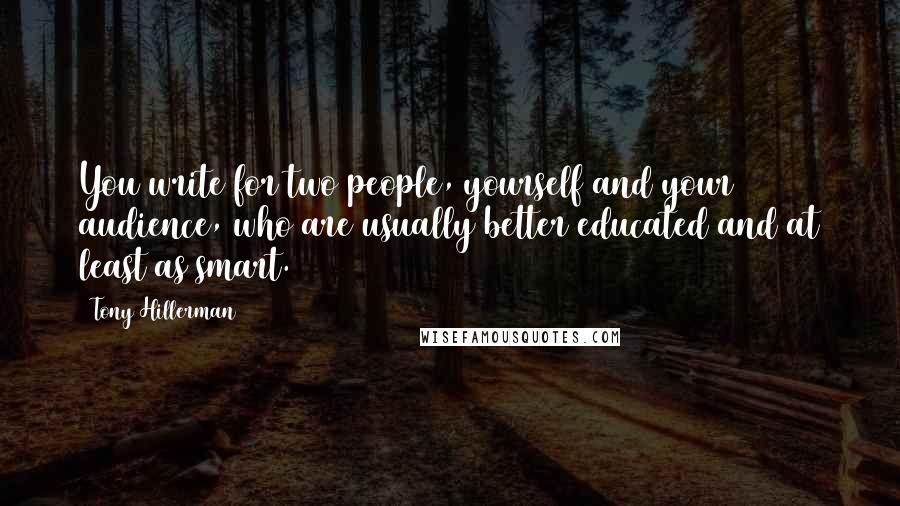 Tony Hillerman Quotes: You write for two people, yourself and your audience, who are usually better educated and at least as smart.