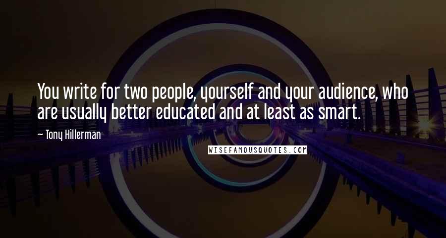 Tony Hillerman Quotes: You write for two people, yourself and your audience, who are usually better educated and at least as smart.