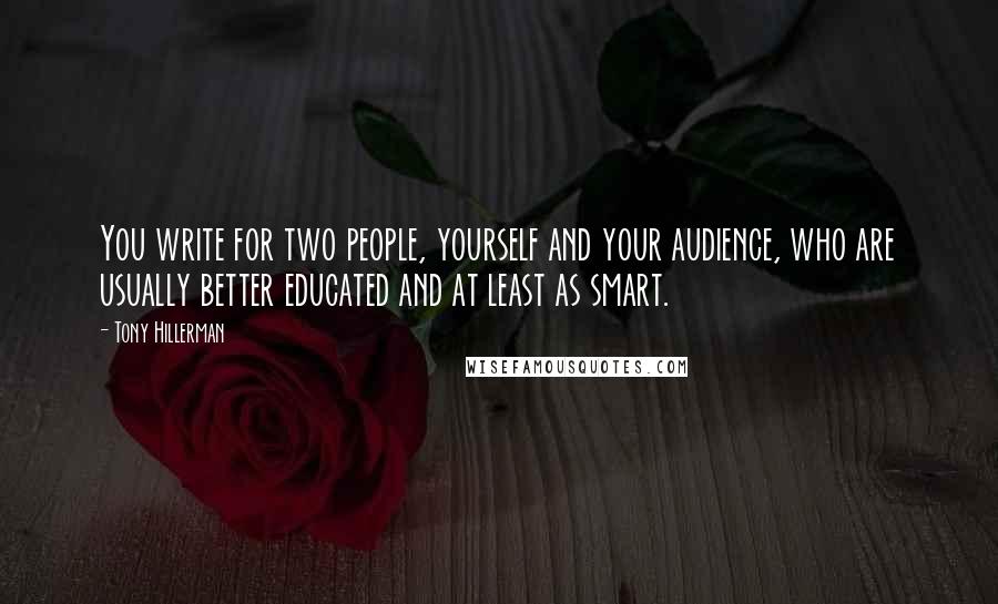 Tony Hillerman Quotes: You write for two people, yourself and your audience, who are usually better educated and at least as smart.