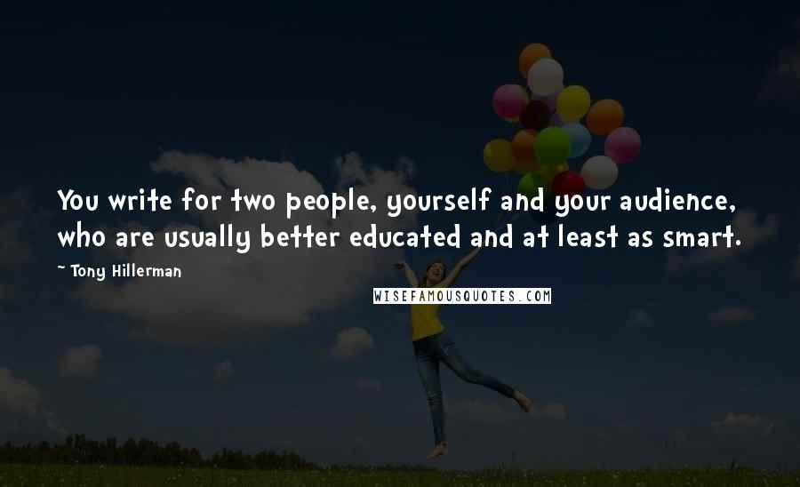 Tony Hillerman Quotes: You write for two people, yourself and your audience, who are usually better educated and at least as smart.