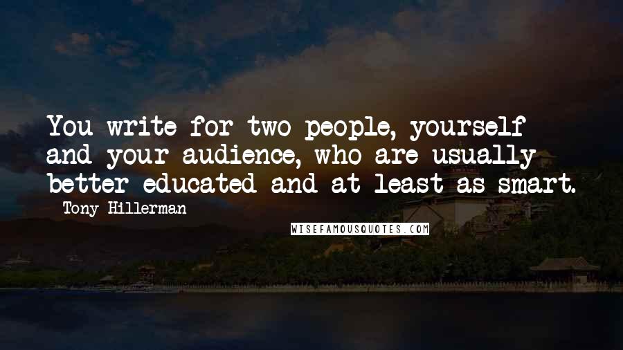 Tony Hillerman Quotes: You write for two people, yourself and your audience, who are usually better educated and at least as smart.