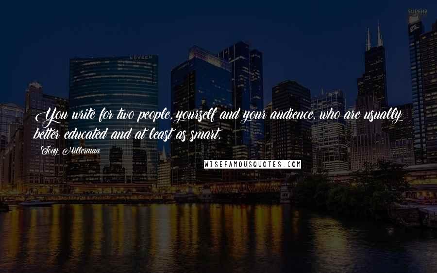 Tony Hillerman Quotes: You write for two people, yourself and your audience, who are usually better educated and at least as smart.