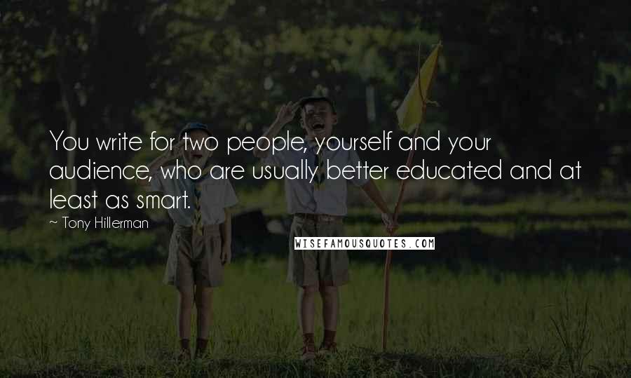 Tony Hillerman Quotes: You write for two people, yourself and your audience, who are usually better educated and at least as smart.