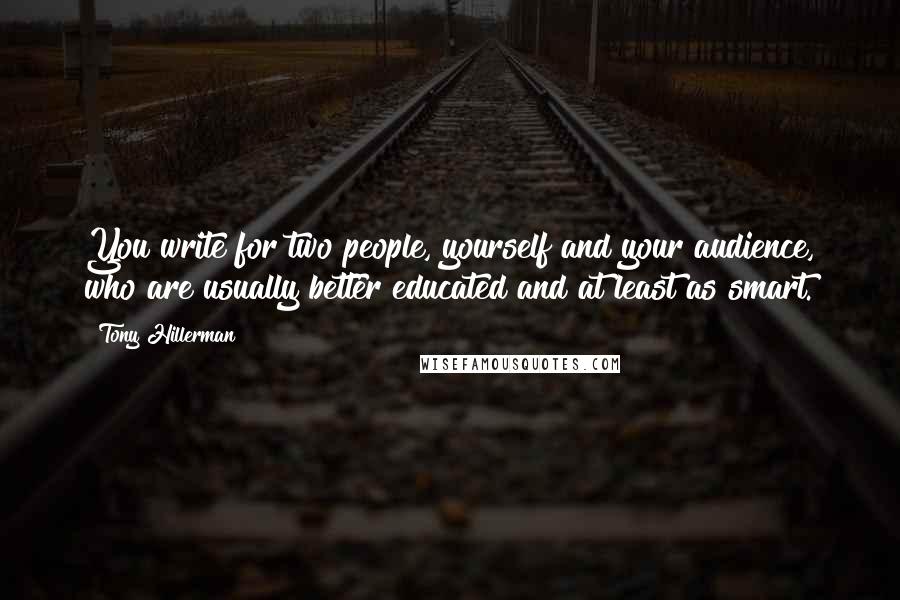 Tony Hillerman Quotes: You write for two people, yourself and your audience, who are usually better educated and at least as smart.