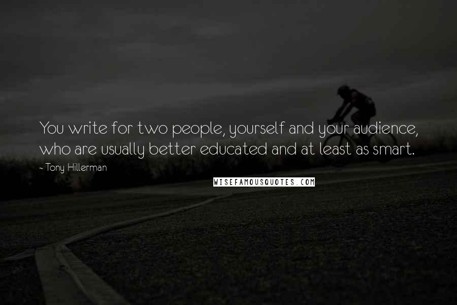 Tony Hillerman Quotes: You write for two people, yourself and your audience, who are usually better educated and at least as smart.