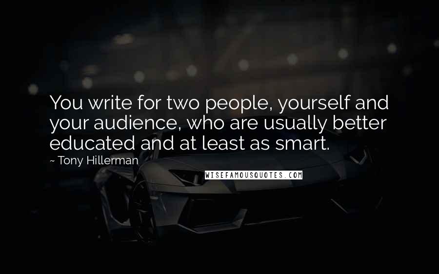 Tony Hillerman Quotes: You write for two people, yourself and your audience, who are usually better educated and at least as smart.