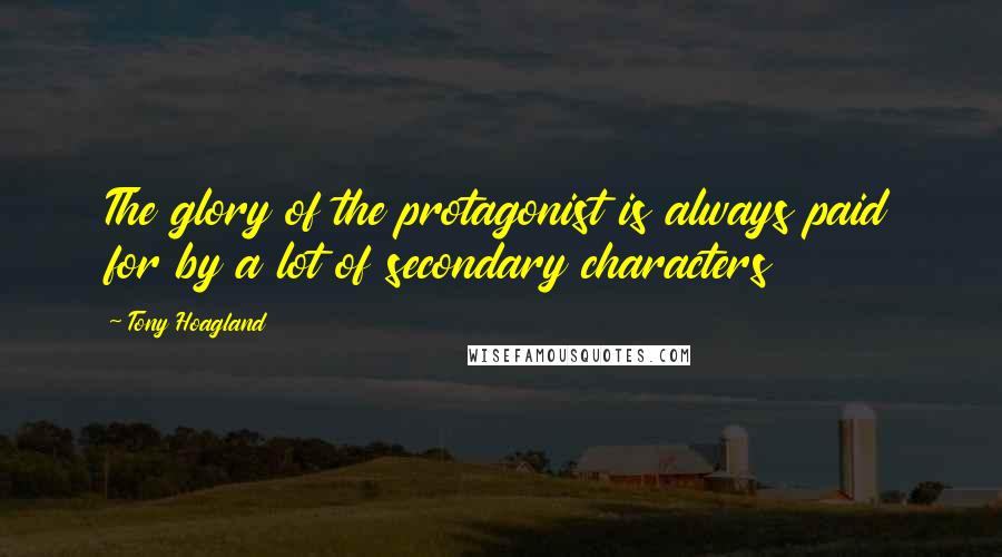 Tony Hoagland Quotes: The glory of the protagonist is always paid for by a lot of secondary characters