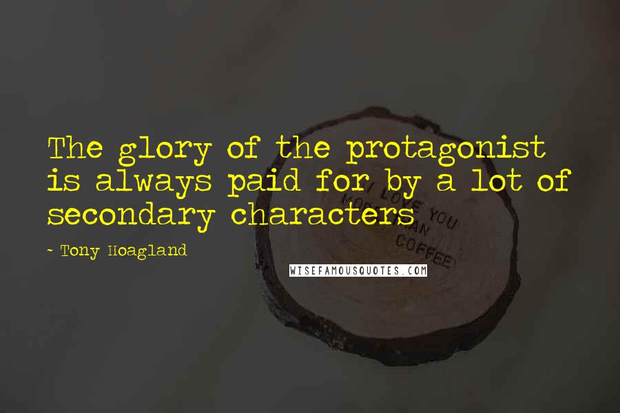 Tony Hoagland Quotes: The glory of the protagonist is always paid for by a lot of secondary characters