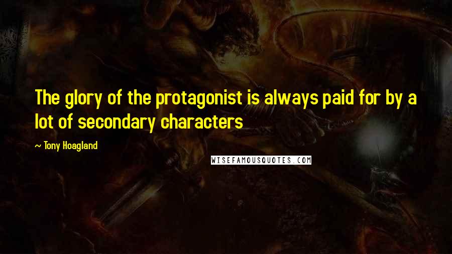 Tony Hoagland Quotes: The glory of the protagonist is always paid for by a lot of secondary characters