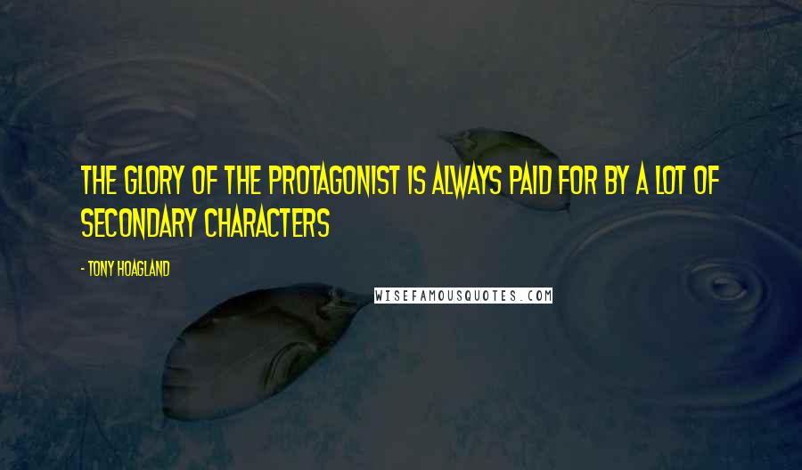 Tony Hoagland Quotes: The glory of the protagonist is always paid for by a lot of secondary characters