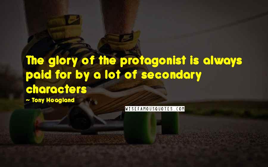 Tony Hoagland Quotes: The glory of the protagonist is always paid for by a lot of secondary characters