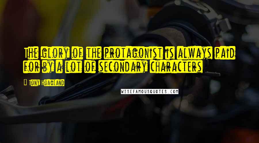 Tony Hoagland Quotes: The glory of the protagonist is always paid for by a lot of secondary characters