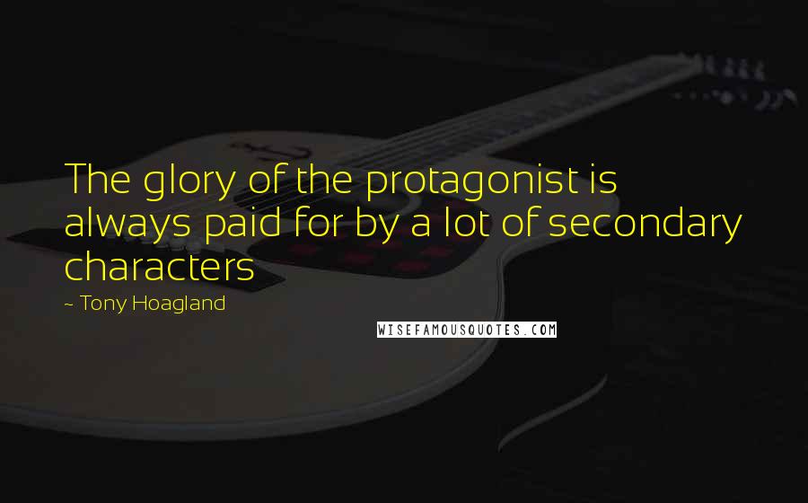 Tony Hoagland Quotes: The glory of the protagonist is always paid for by a lot of secondary characters